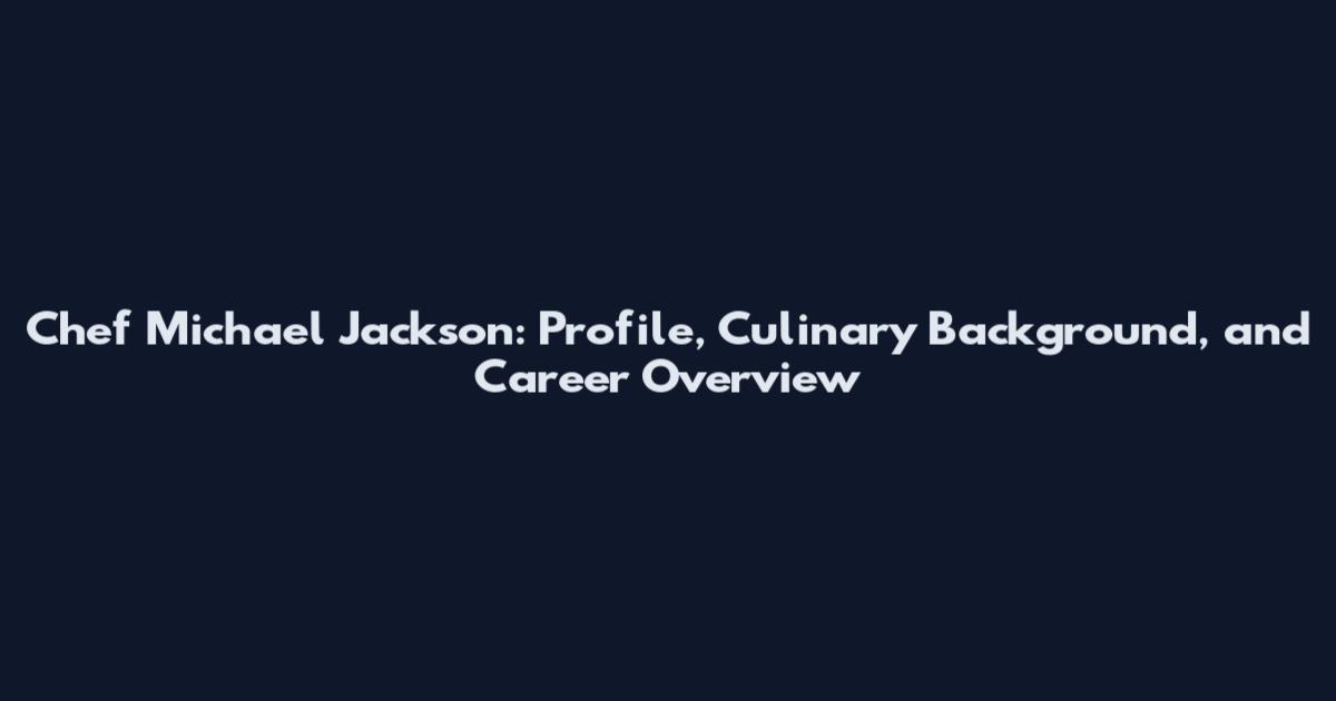 Chef Michael Jackson: Profile, Culinary Background, and Career Overview