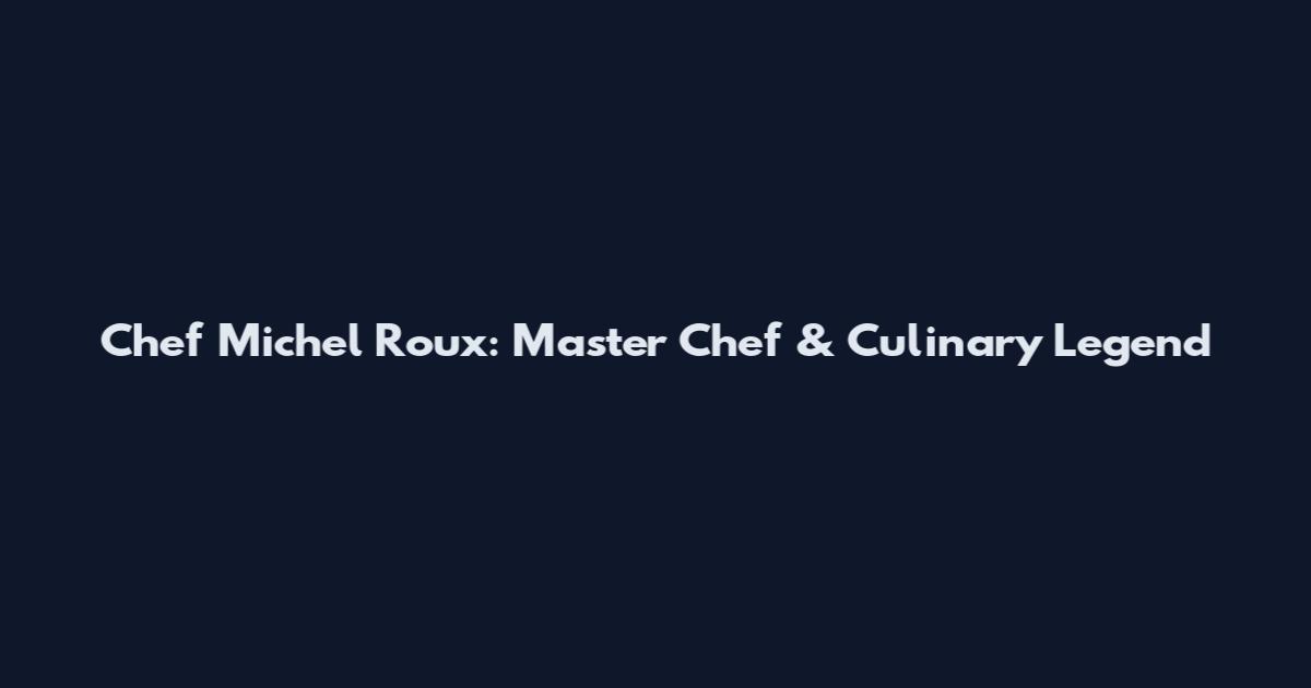 Chef Michel Roux: Master Chef & Culinary Legend