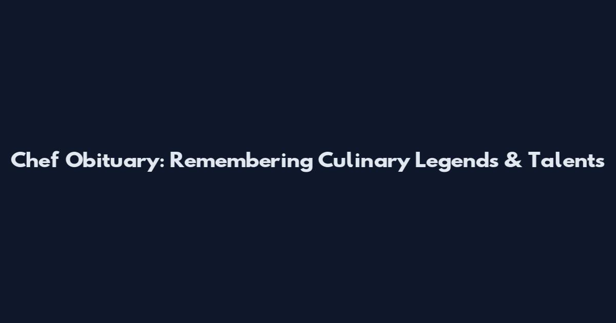 Chef Obituary: Remembering Culinary Legends & Talents