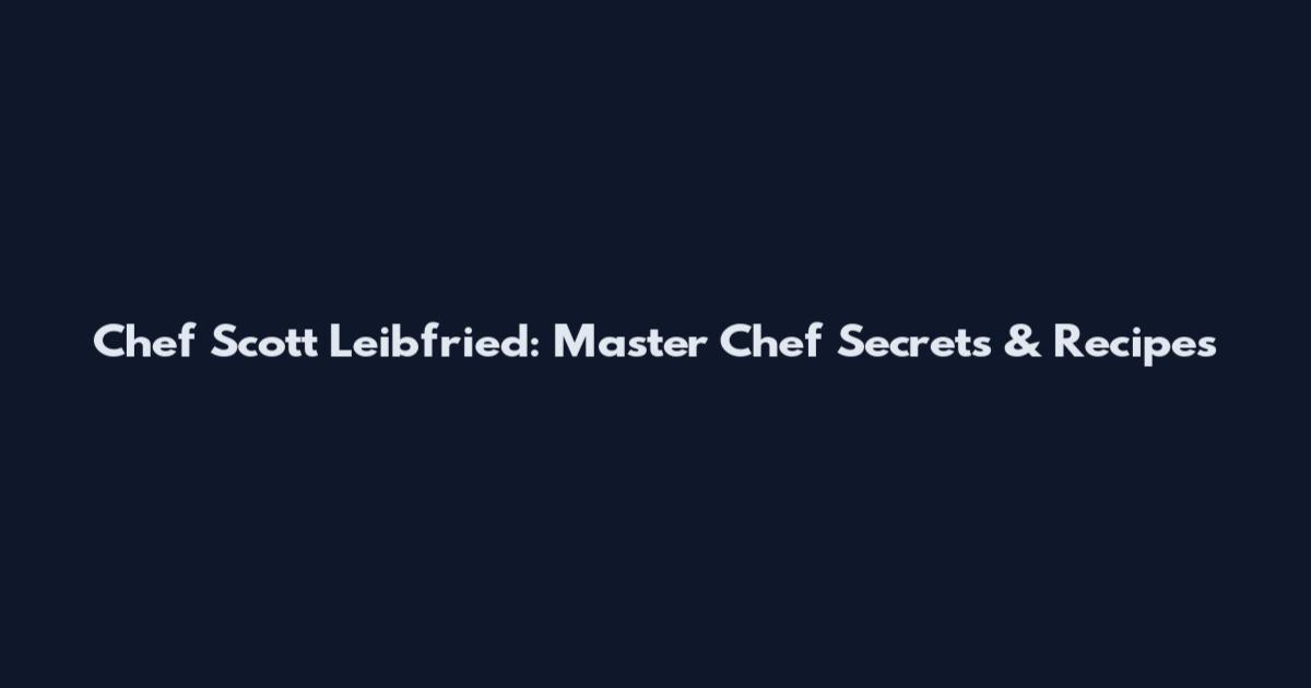 Chef Scott Leibfried: Master Chef Secrets & Recipes