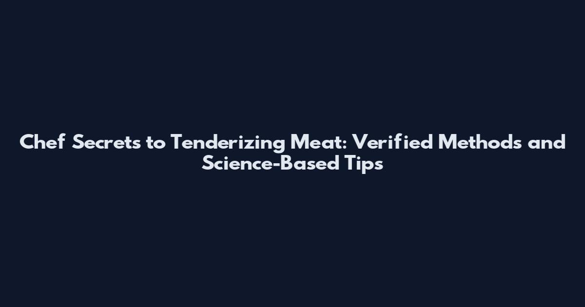 Chef Secrets to Tenderizing Meat: Verified Methods and Science-Based Tips