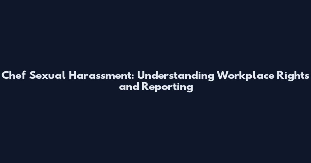 Chef Sexual Harassment: Understanding Workplace Rights and Reporting