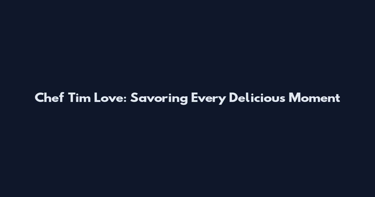 Chef Tim Love: Savoring Every Delicious Moment