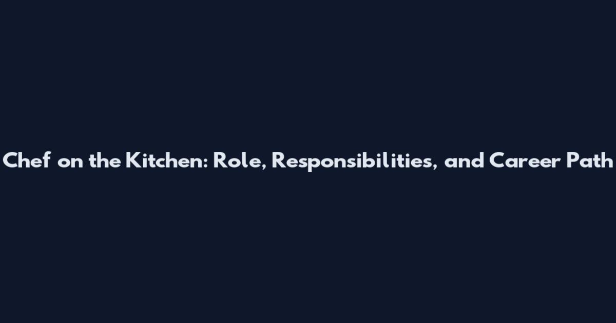 Chef on the Kitchen: Role, Responsibilities, and Career Path