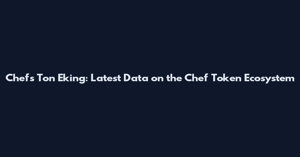Chefs Ton Eking: Latest Data on the Chef Token Ecosystem