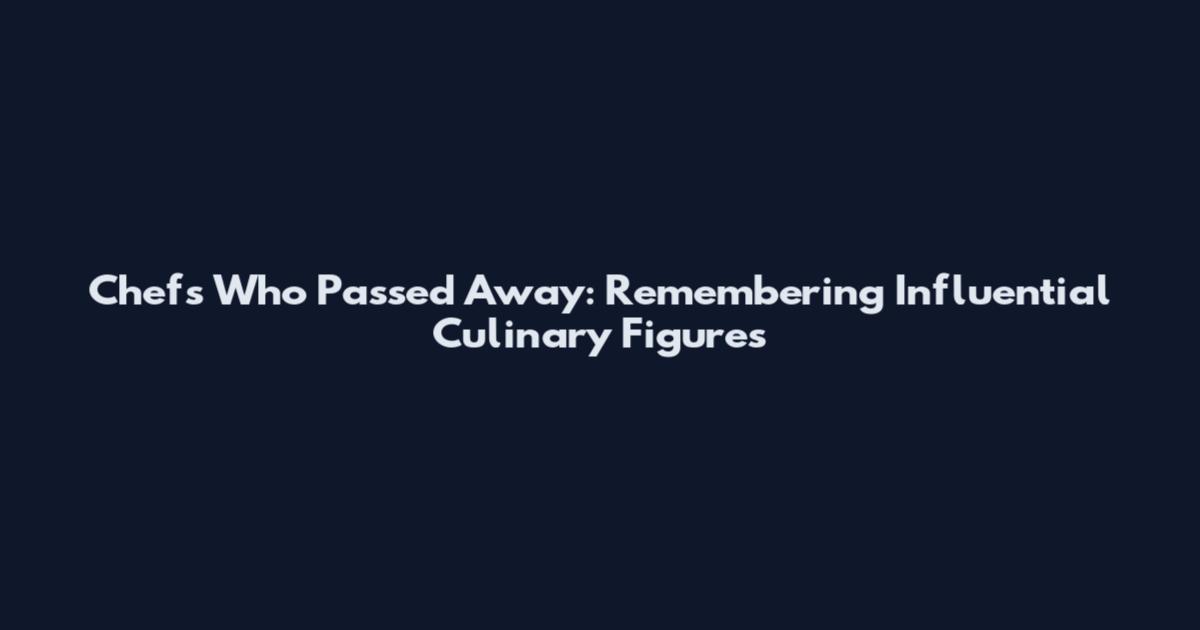 Chefs Who Passed Away: Remembering Influential Culinary Figures