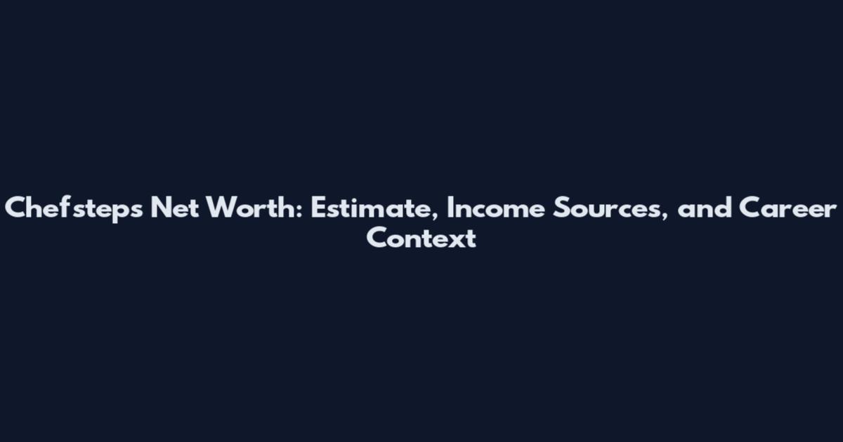 Chefsteps Net Worth: Estimate, Income Sources, and Career Context