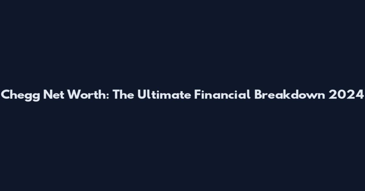 Chegg Net Worth: The Ultimate Financial Breakdown 2024