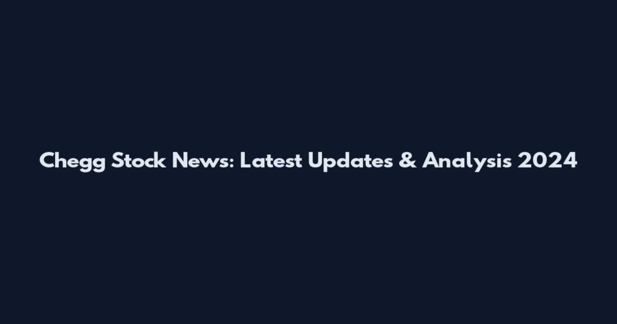 Chegg Stock News: Latest Updates & Analysis 2024