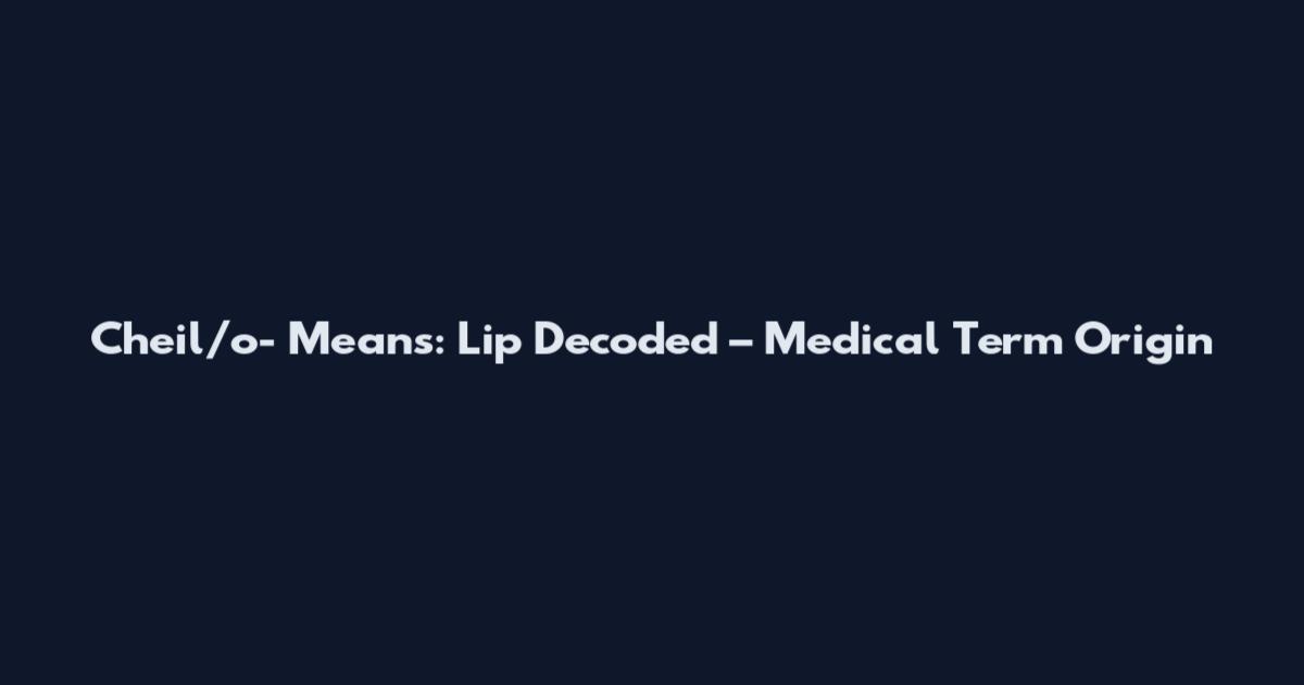 Cheil/o- Means: Lip Decoded – Medical Term Origin