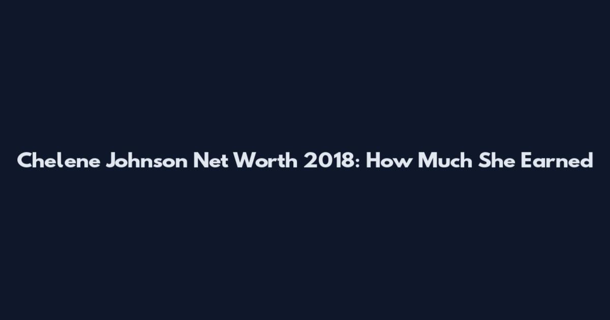 Chelene Johnson Net Worth 2018: How Much She Earned
