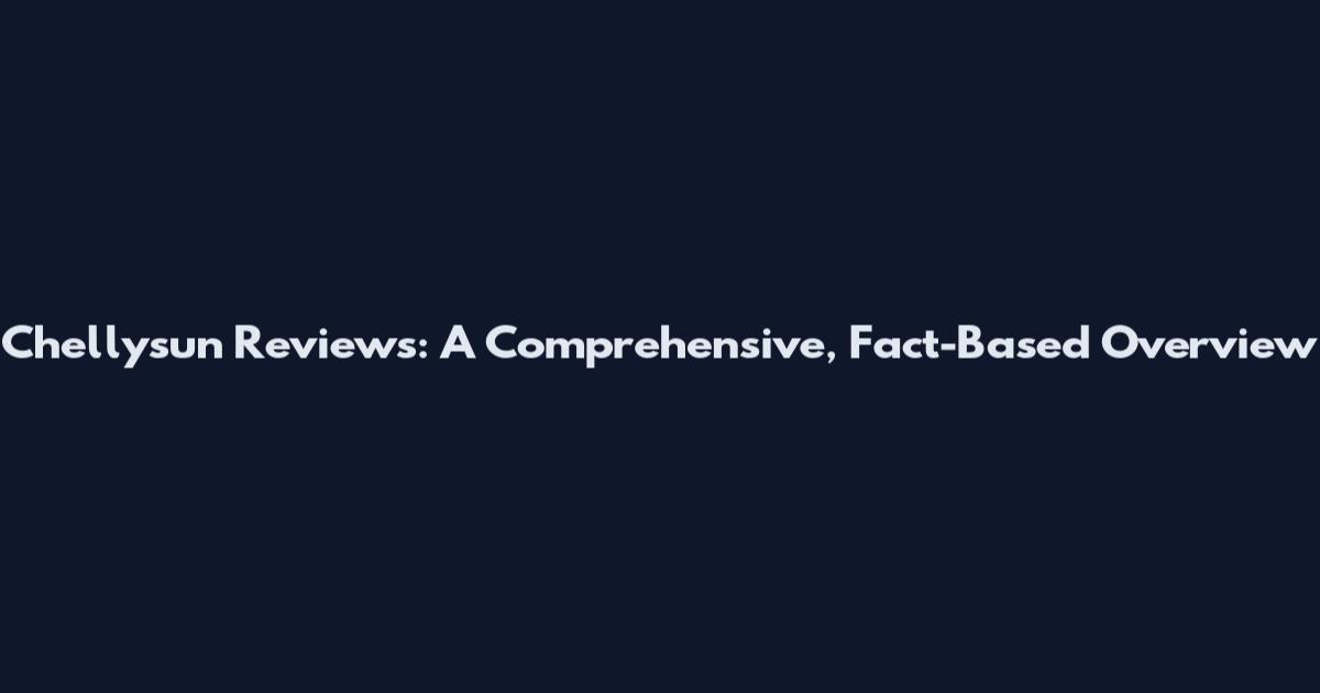 Chellysun Reviews: A Comprehensive, Fact-Based Overview