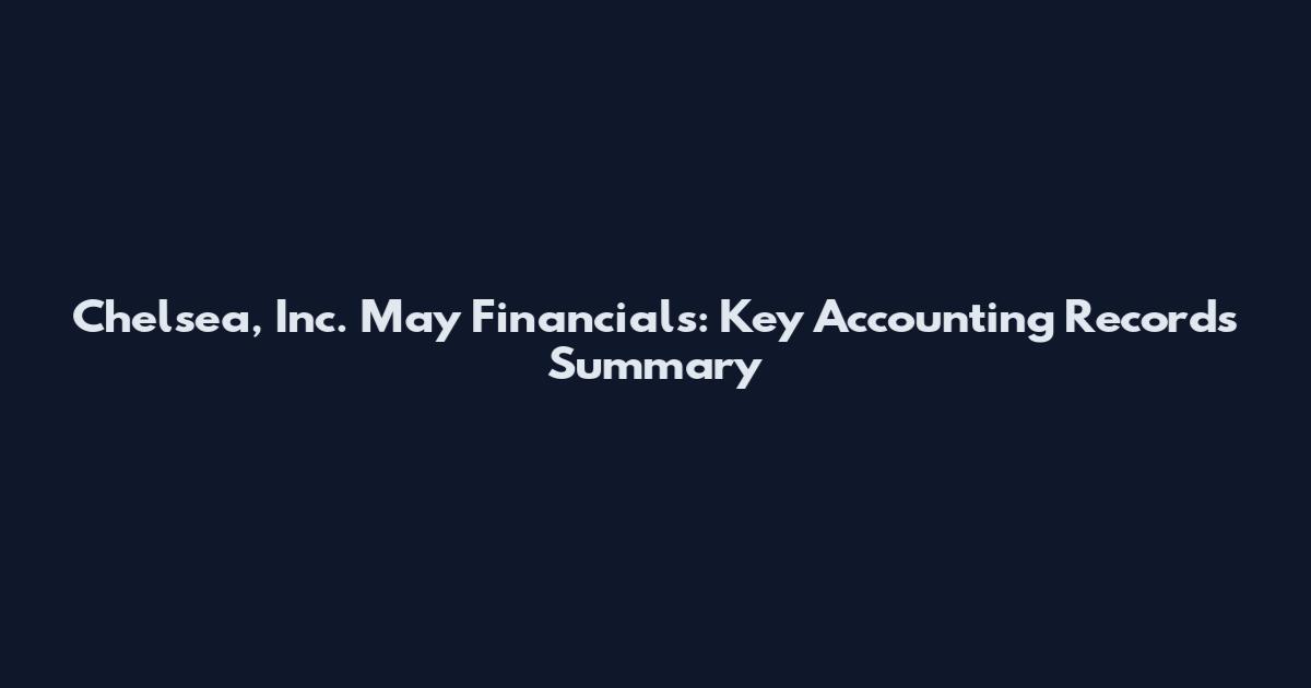 Chelsea, Inc. May Financials: Key Accounting Records Summary