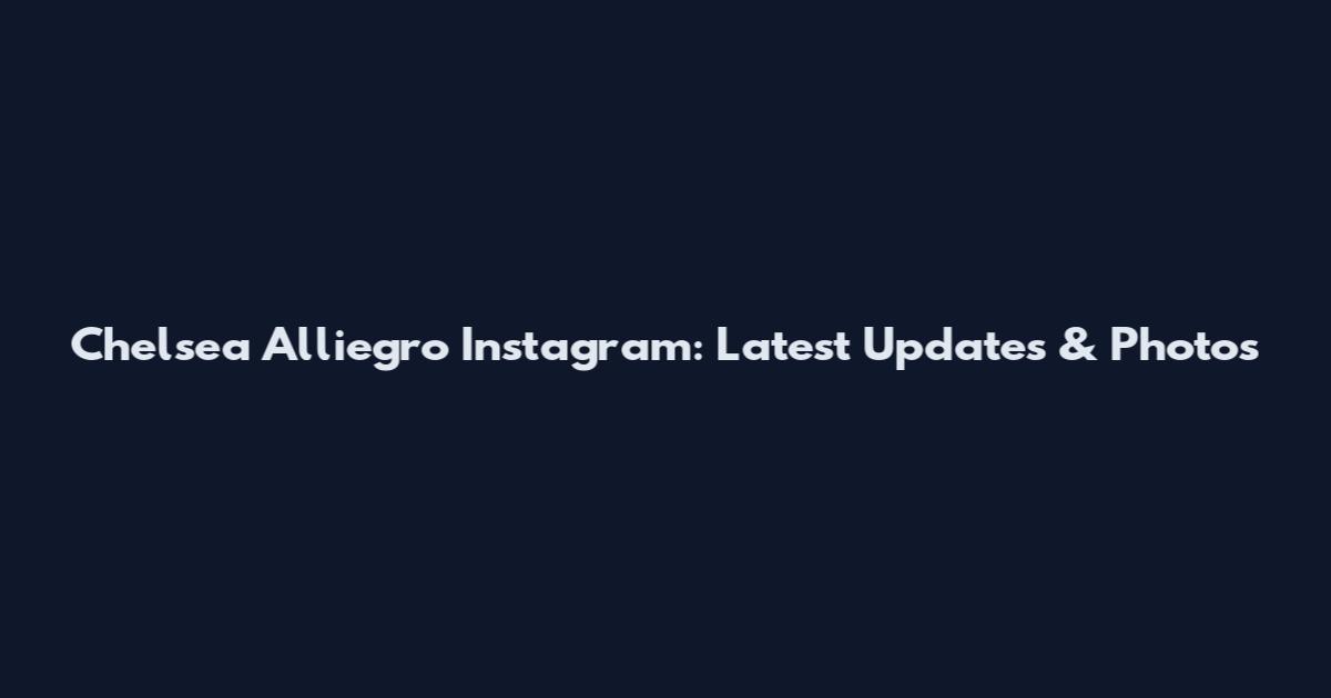 Chelsea Alliegro Instagram: Latest Updates & Photos
