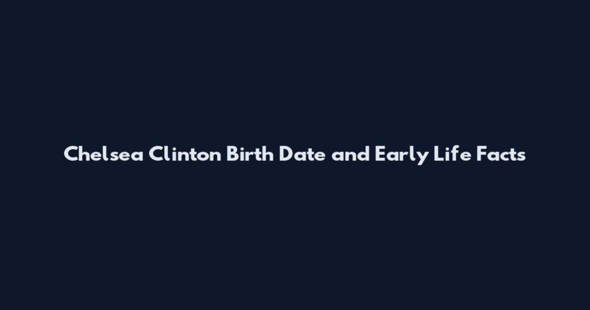 Chelsea Clinton Birth Date and Early Life Facts