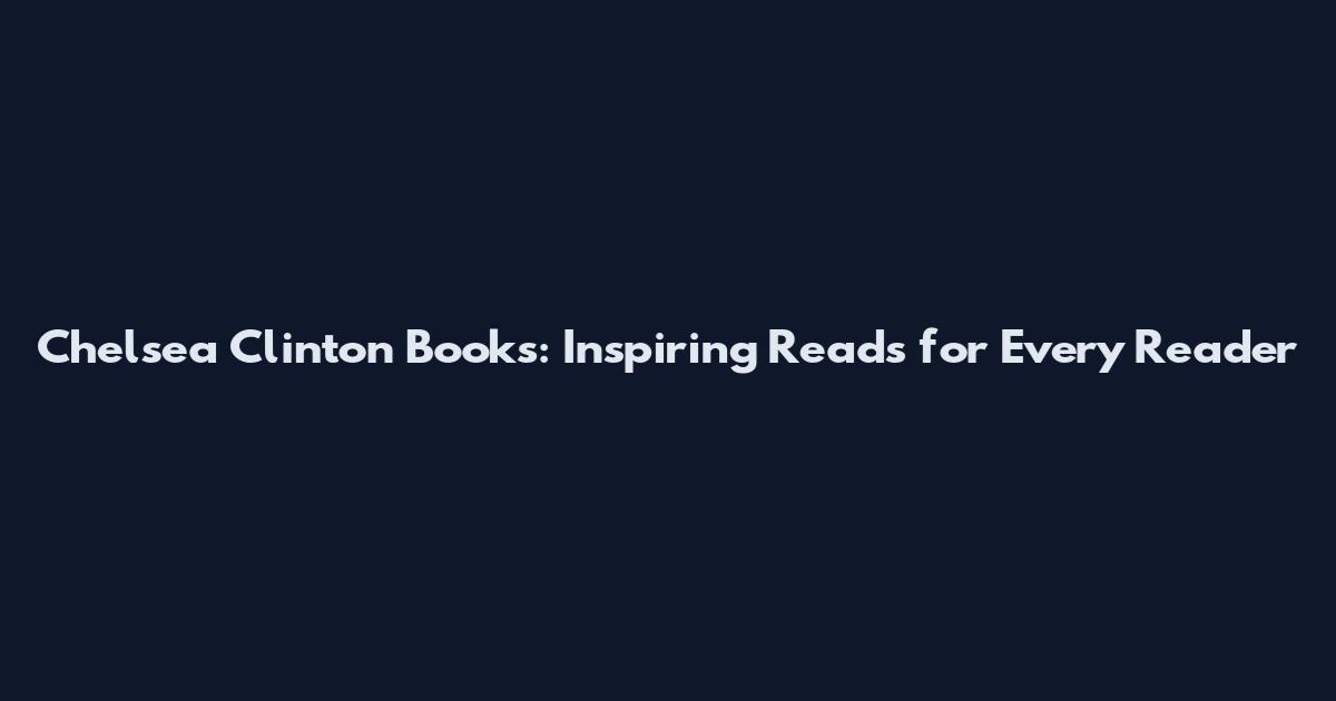 Chelsea Clinton Books: Inspiring Reads for Every Reader