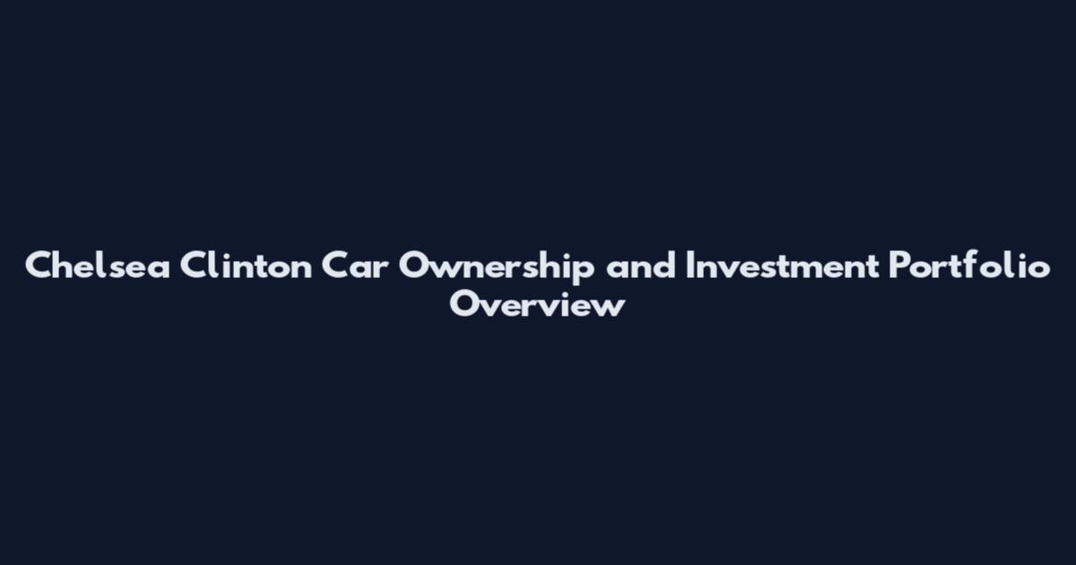 Chelsea Clinton Car Ownership and Investment Portfolio Overview