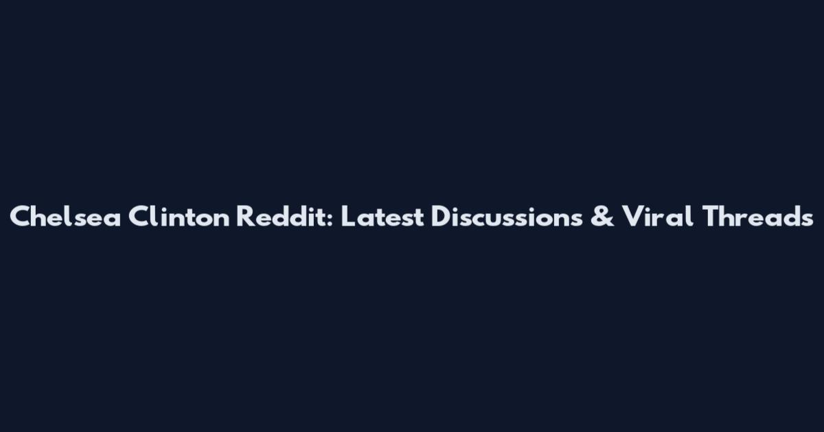 Chelsea Clinton Reddit: Latest Discussions & Viral Threads