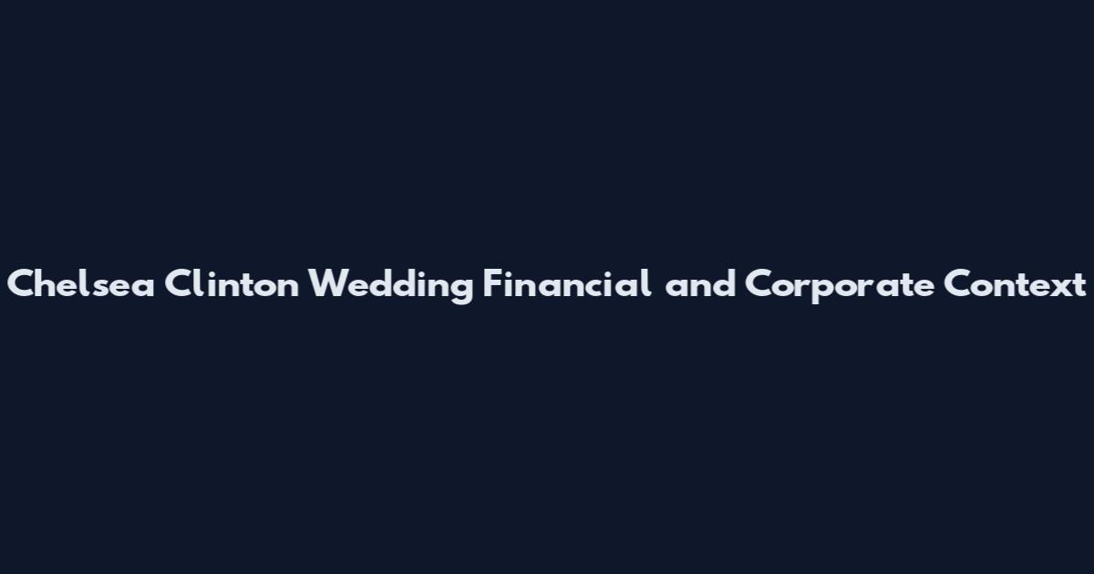 Chelsea Clinton Wedding Financial and Corporate Context