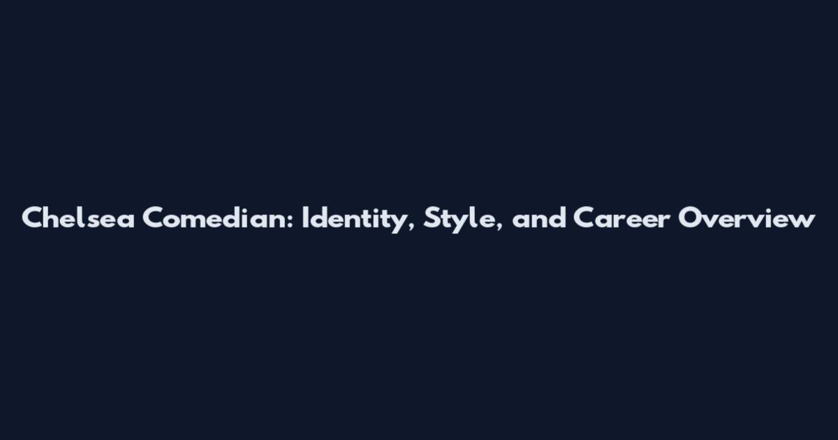 Chelsea Comedian: Identity, Style, and Career Overview