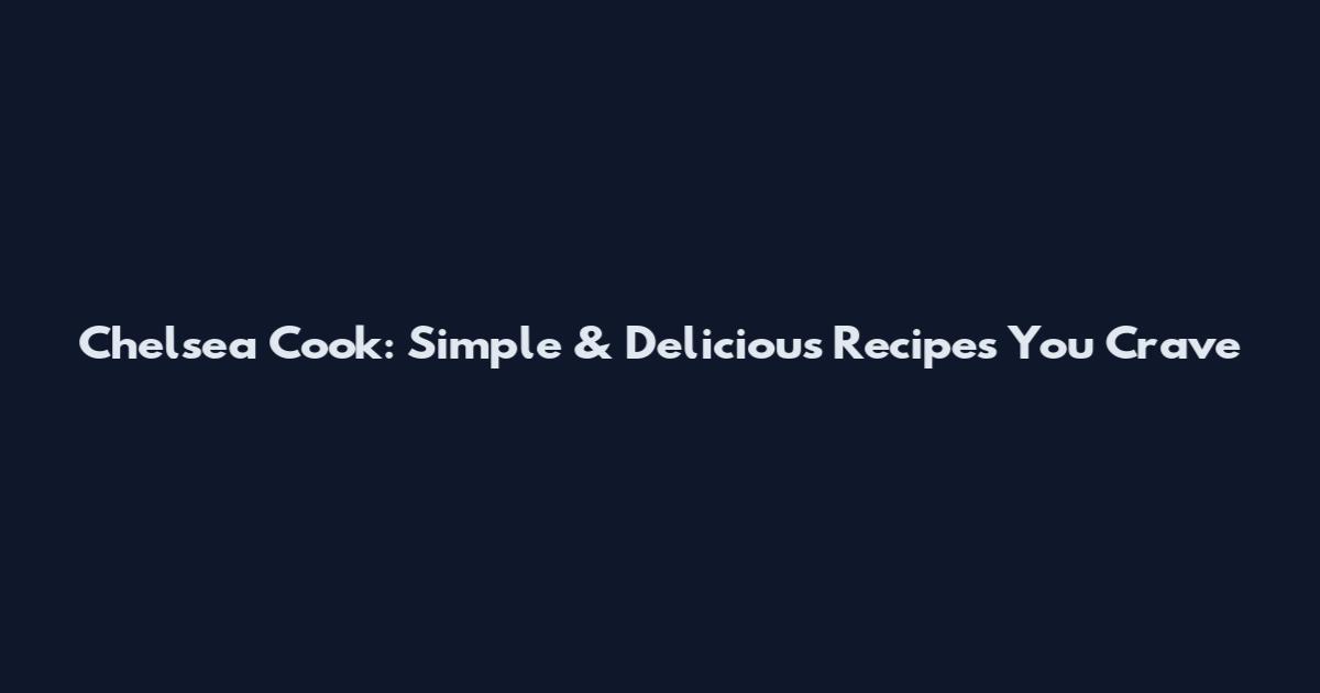 Chelsea Cook: Simple & Delicious Recipes You Crave