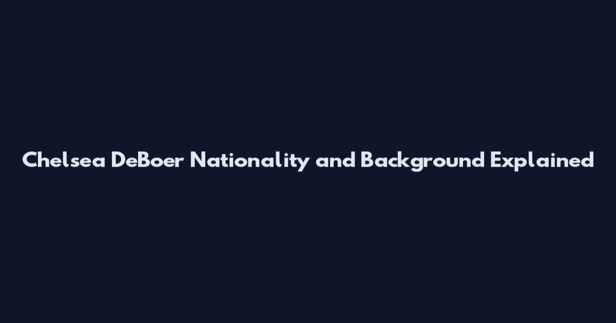 Chelsea DeBoer Nationality and Background Explained