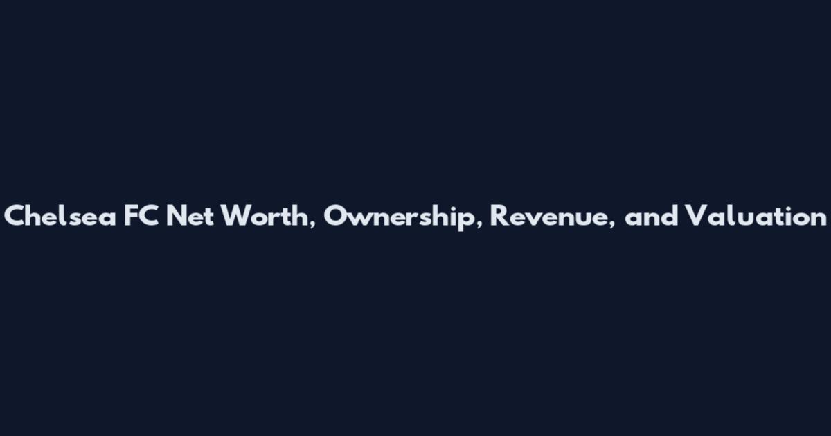 Chelsea FC Net Worth, Ownership, Revenue, and Valuation