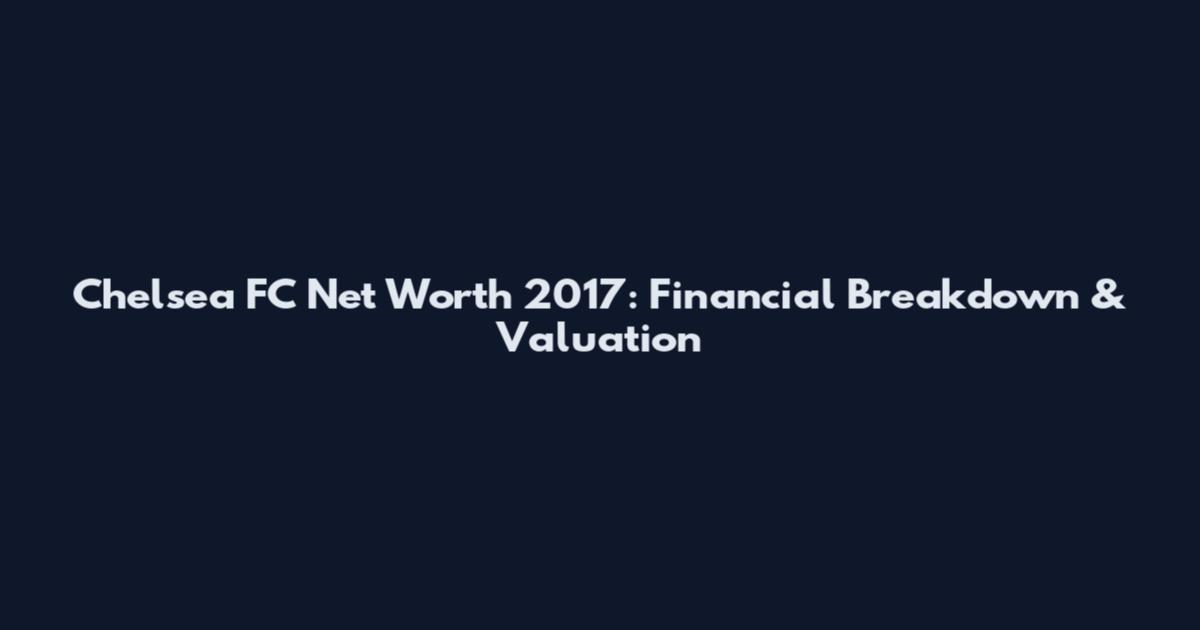 Chelsea FC Net Worth 2017: Financial Breakdown & Valuation