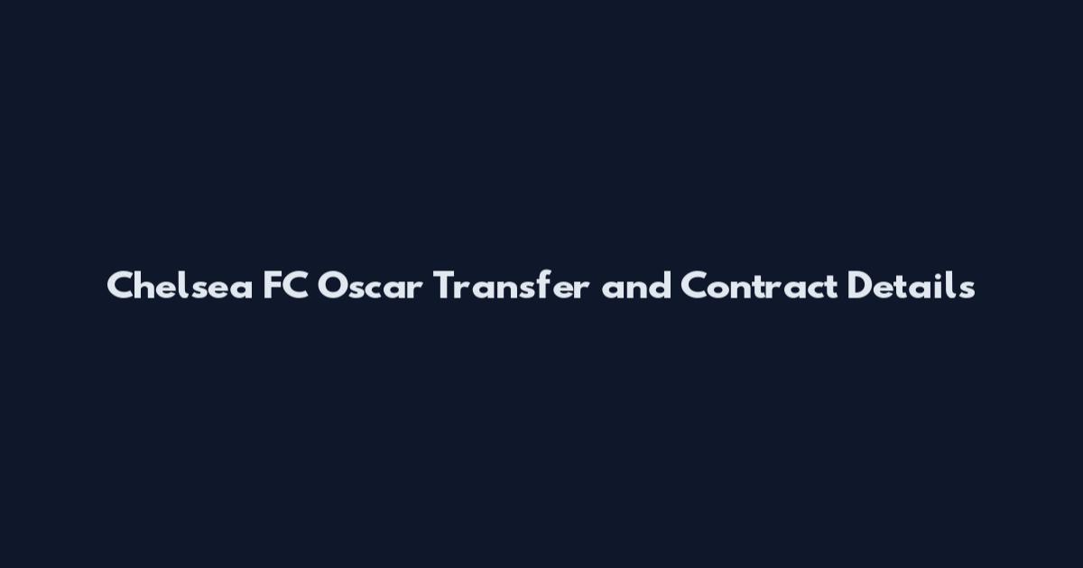 Chelsea FC Oscar Transfer and Contract Details
