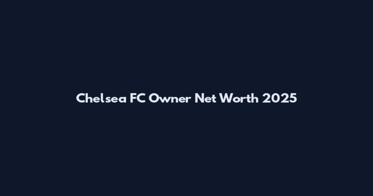 Chelsea FC Owner Net Worth 2025