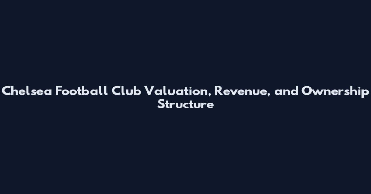 Chelsea Football Club Valuation, Revenue, and Ownership Structure