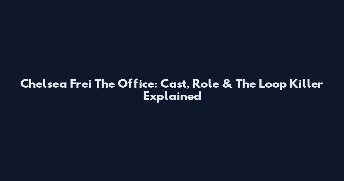 Chelsea Frei The Office: Cast, Role & The Loop Killer Explained