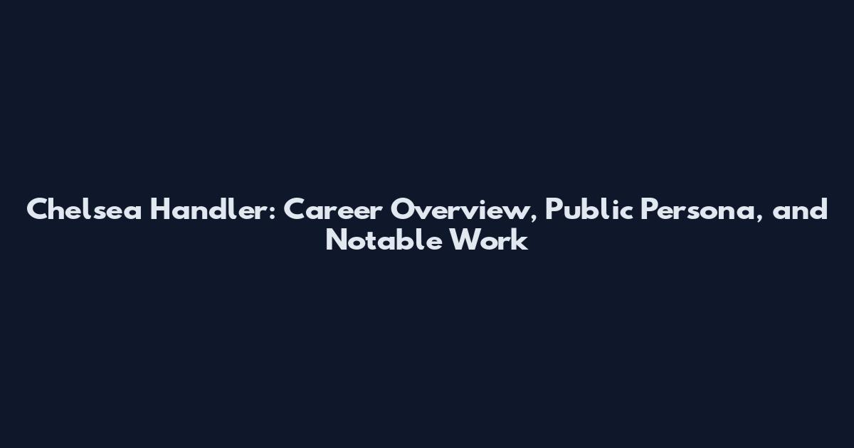 Chelsea Handler: Career Overview, Public Persona, and Notable Work