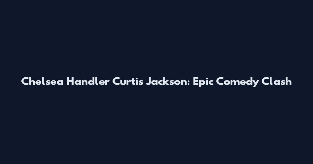 Chelsea Handler Curtis Jackson: Epic Comedy Clash