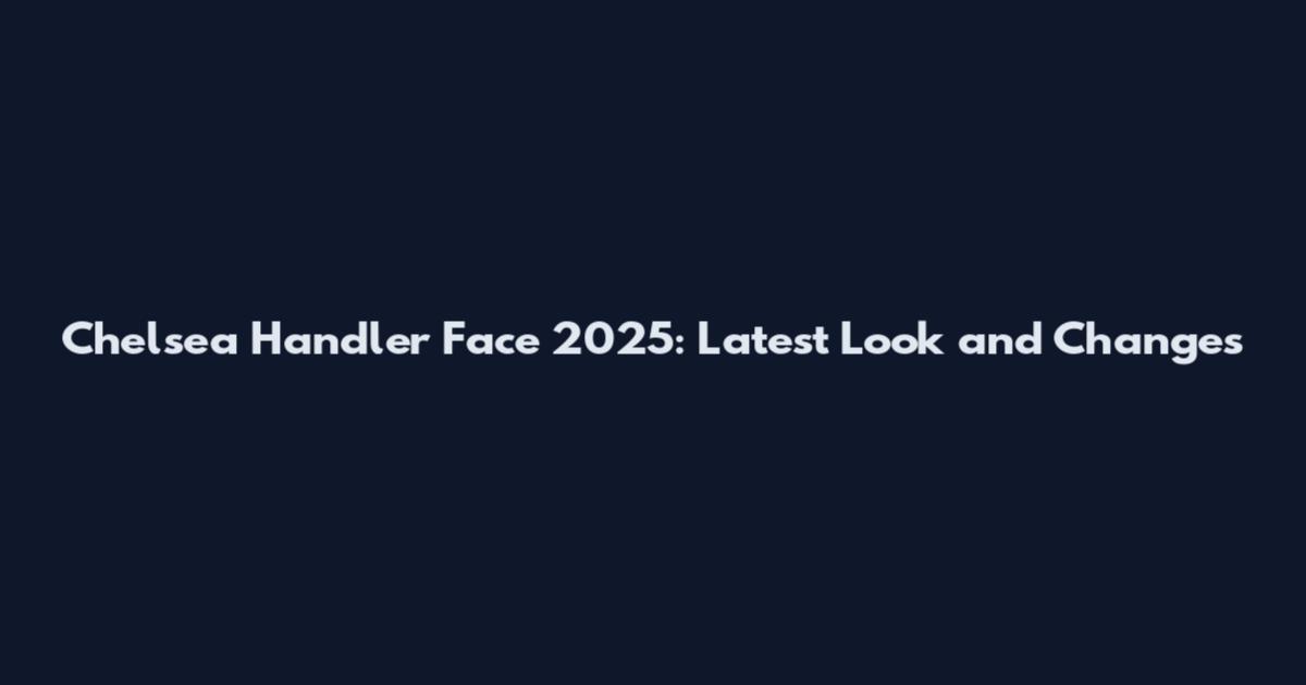 Chelsea Handler Face 2025: Latest Look and Changes