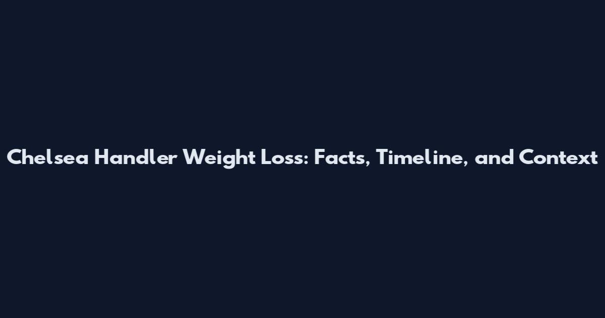 Chelsea Handler Weight Loss: Facts, Timeline, and Context
