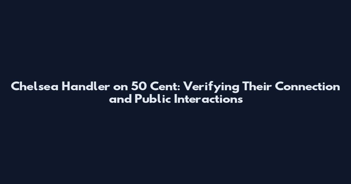 Chelsea Handler on 50 Cent: Verifying Their Connection and Public Interactions