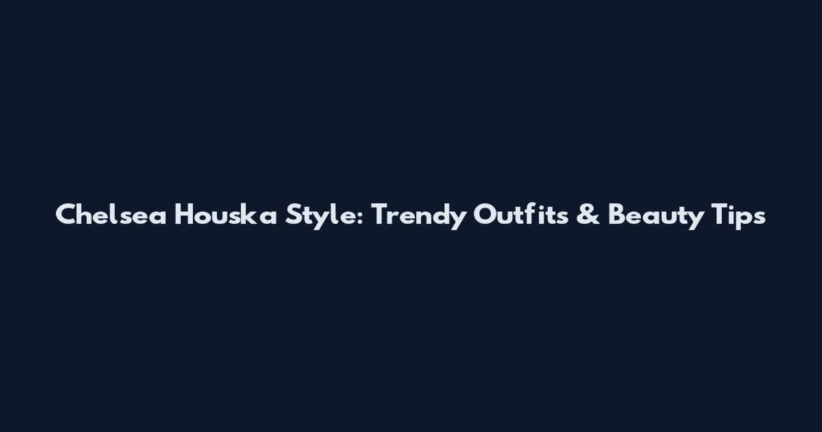Chelsea Houska Style: Trendy Outfits & Beauty Tips