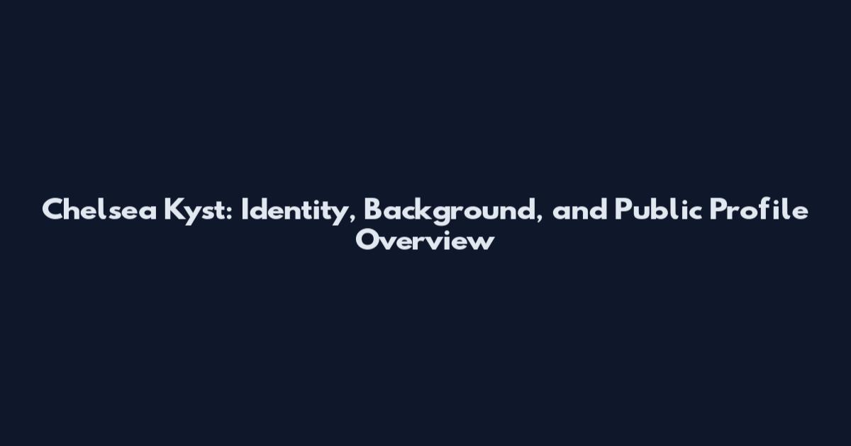 Chelsea Kyst: Identity, Background, and Public Profile Overview