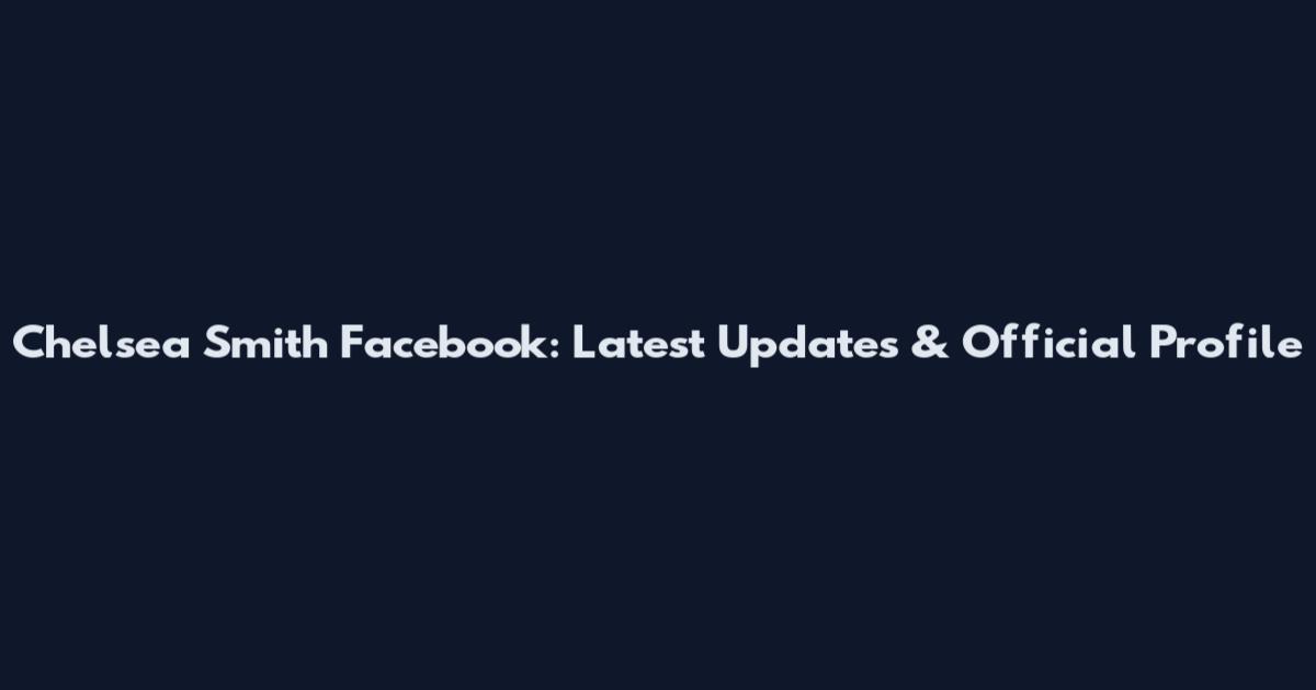 Chelsea Smith Facebook: Latest Updates & Official Profile