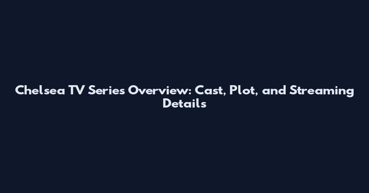 Chelsea TV Series Overview: Cast, Plot, and Streaming Details