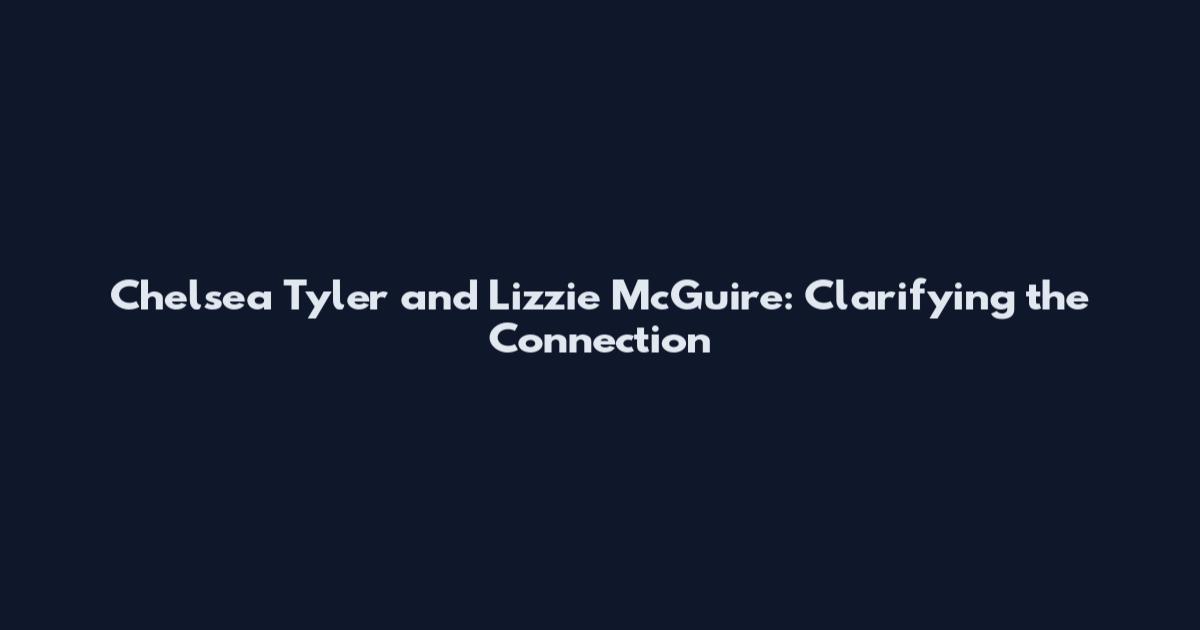Chelsea Tyler and Lizzie McGuire: Clarifying the Connection