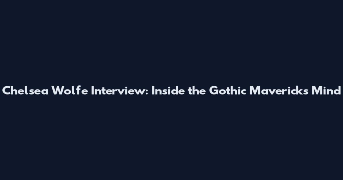 Chelsea Wolfe Interview: Inside the Gothic Maverick's Mind