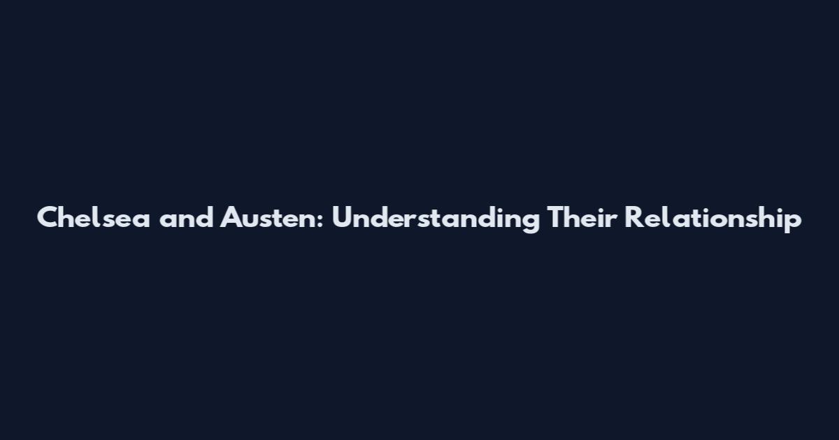 Chelsea and Austen: Understanding Their Relationship