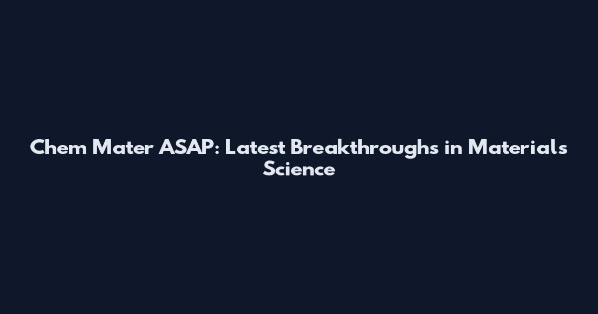 Chem Mater ASAP: Latest Breakthroughs in Materials Science