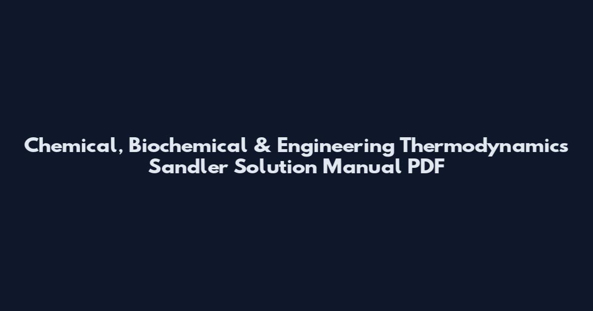Chemical, Biochemical & Engineering Thermodynamics Sandler Solution Manual PDF