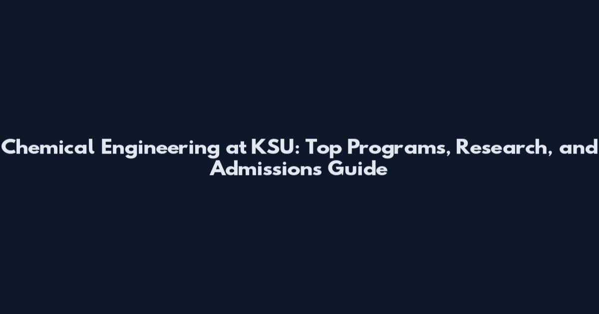 Chemical Engineering at KSU: Top Programs, Research, and Admissions Guide