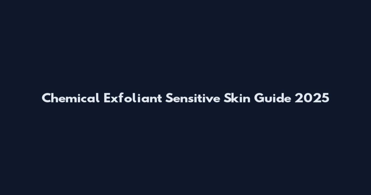 Chemical Exfoliant Sensitive Skin Guide 2025