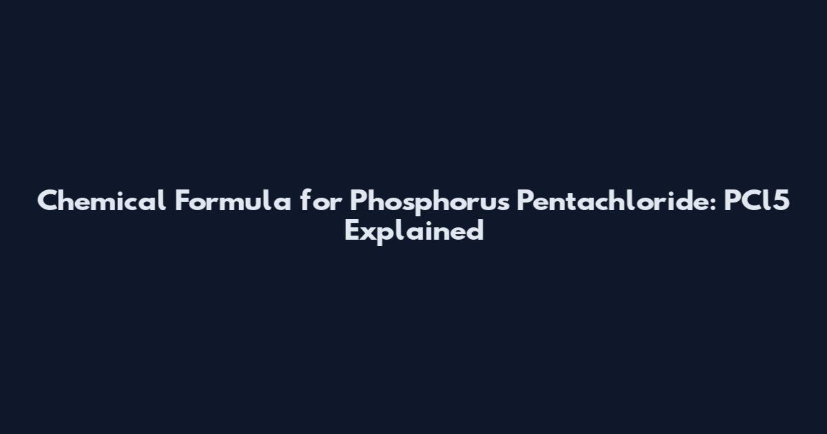 Chemical Formula for Phosphorus Pentachloride: PCl5 Explained
