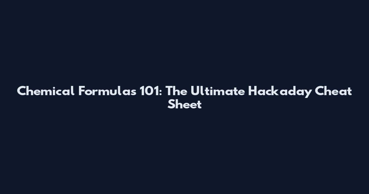 Chemical Formulas 101: The Ultimate Hackaday Cheat Sheet